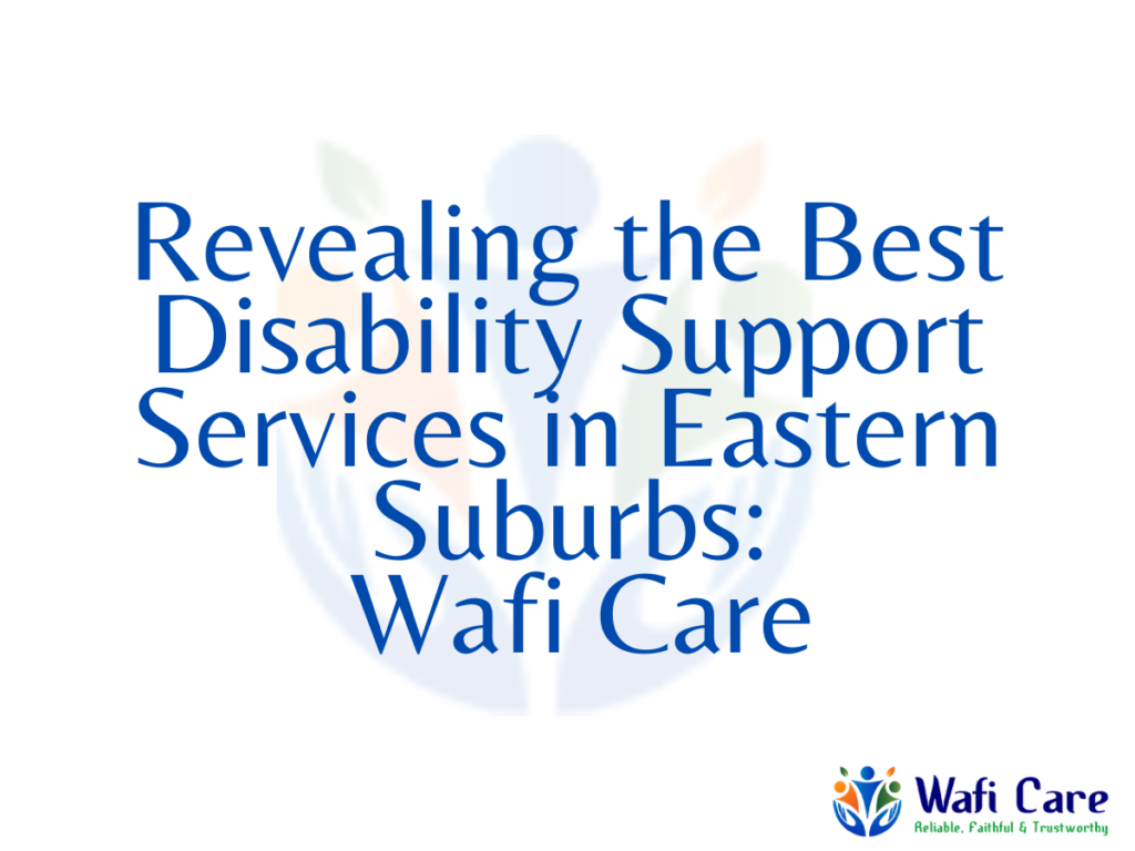 Revealing the Best Disability Support Services in Eastern Suburbs: By Wafi Care