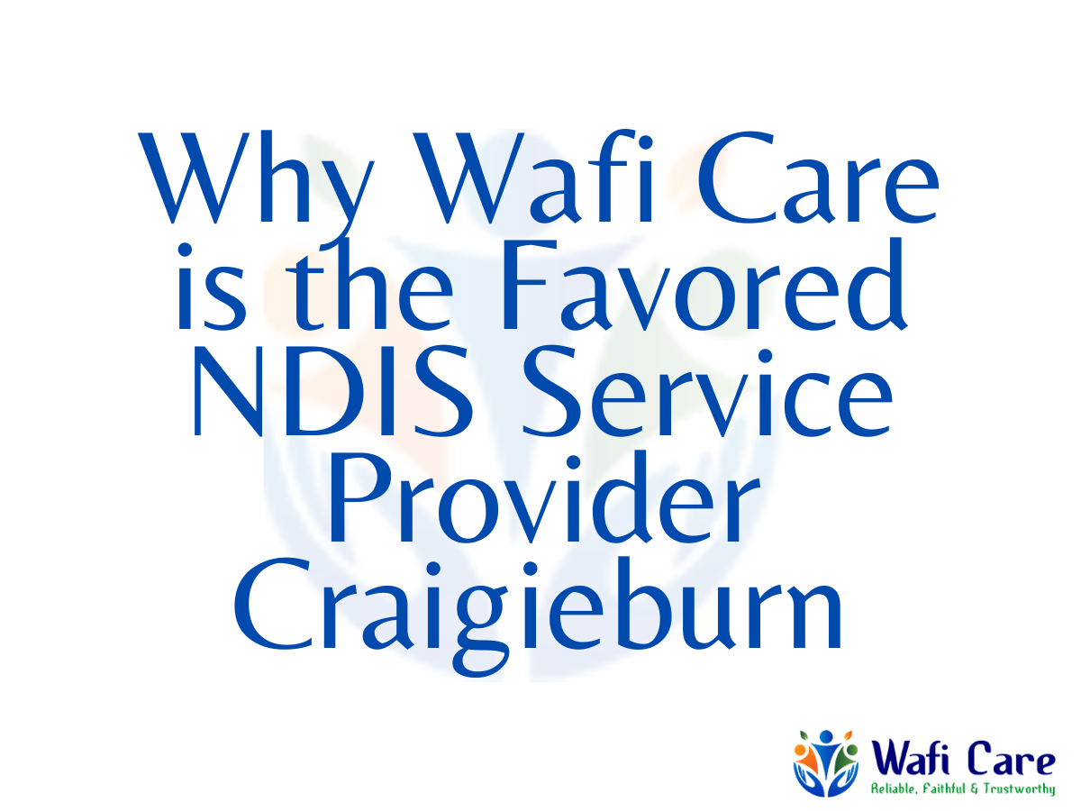 Why Wafi Care is the Favored NDIS Service Provider Craigieburn