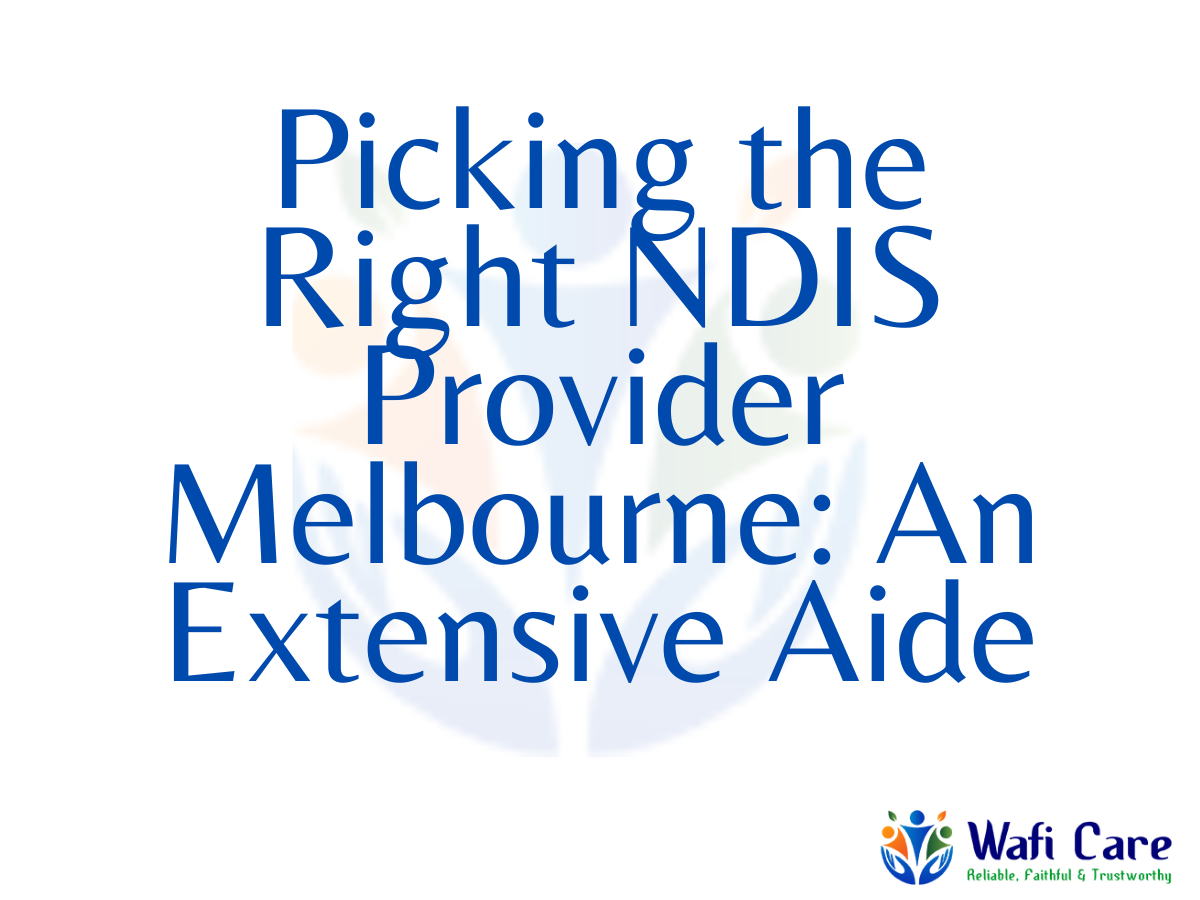 Picking the Right NDIS Provider Melbourne: An Extensive Aide